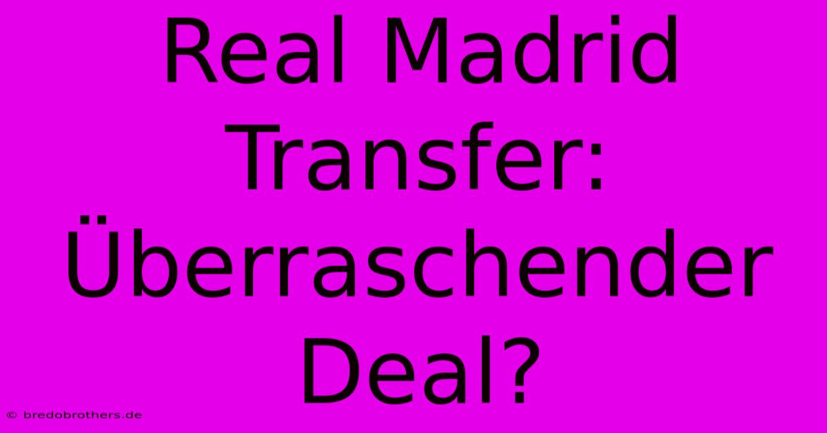 Real Madrid Transfer: Überraschender Deal?