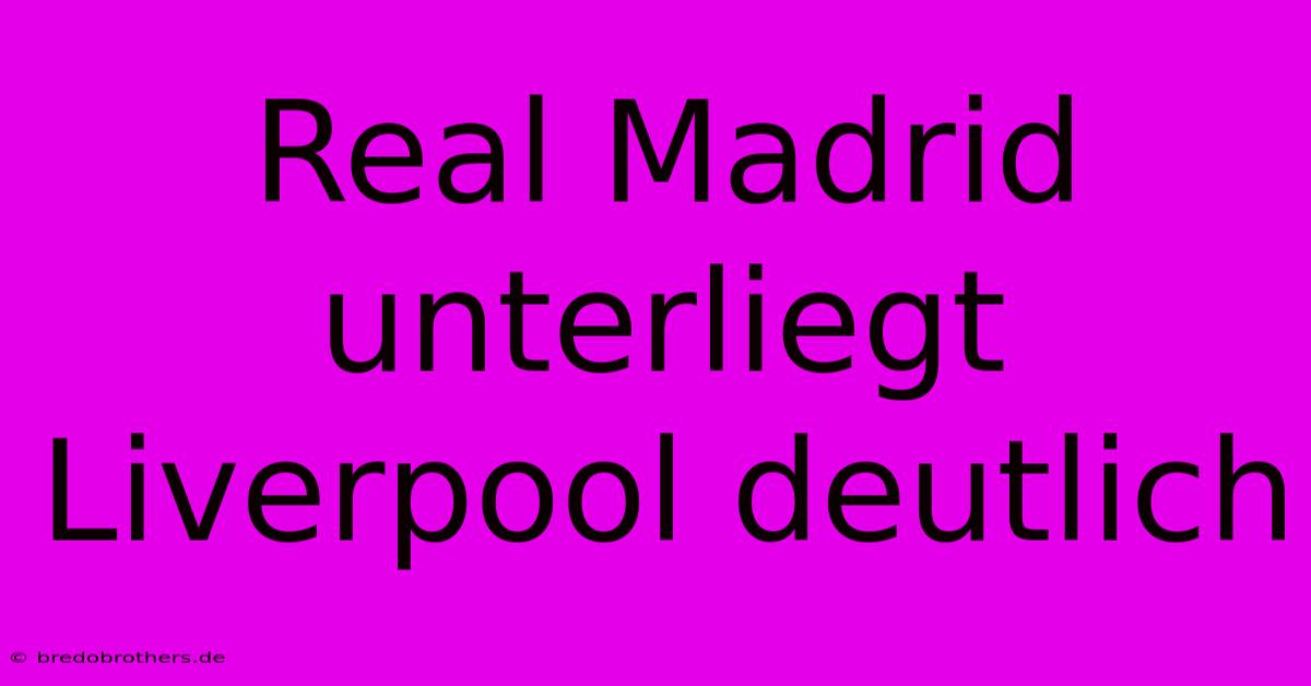 Real Madrid Unterliegt Liverpool Deutlich