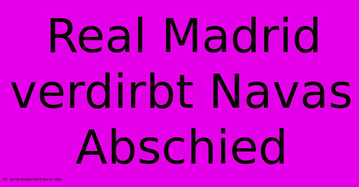 Real Madrid Verdirbt Navas Abschied