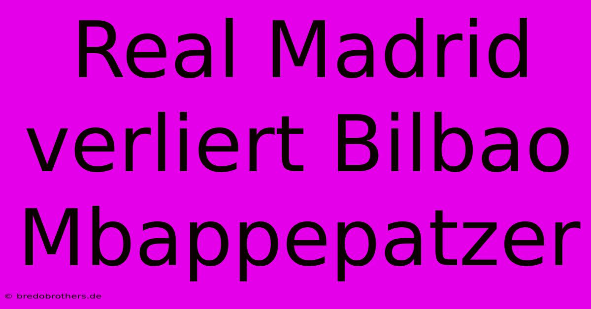 Real Madrid Verliert Bilbao Mbappepatzer