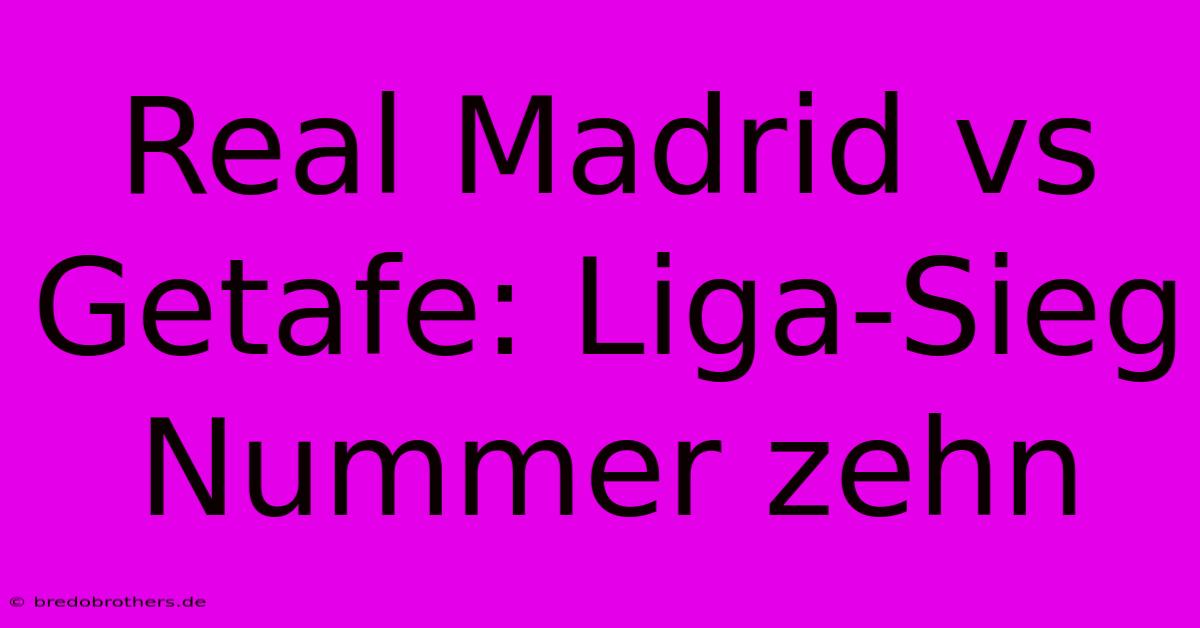 Real Madrid Vs Getafe: Liga-Sieg Nummer Zehn