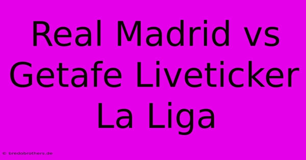 Real Madrid Vs Getafe Liveticker La Liga