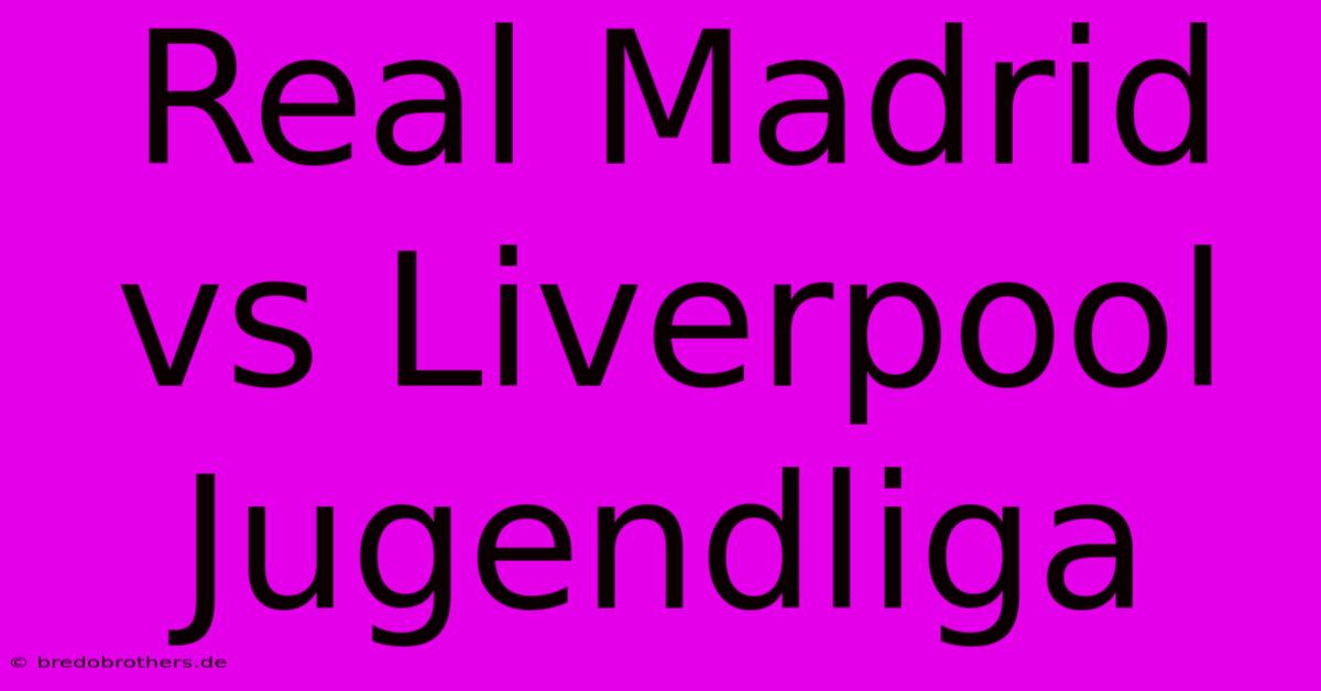 Real Madrid Vs Liverpool Jugendliga