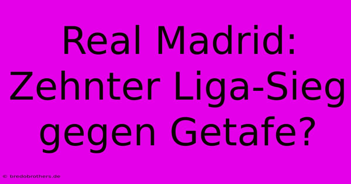 Real Madrid: Zehnter Liga-Sieg Gegen Getafe?