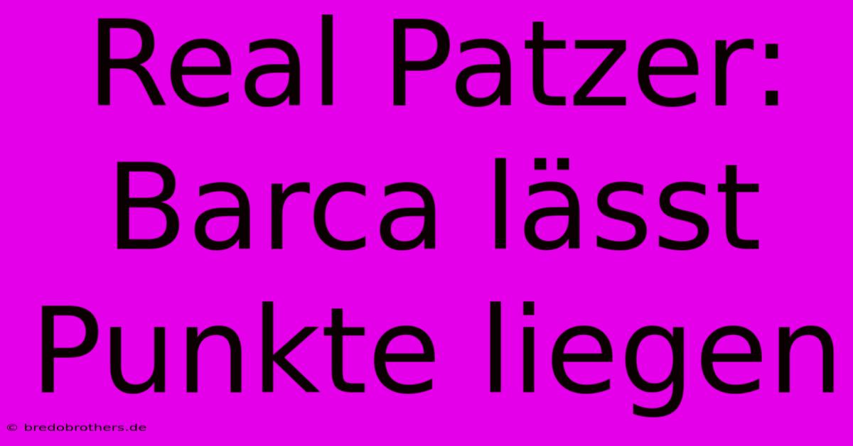 Real Patzer: Barca Lässt Punkte Liegen