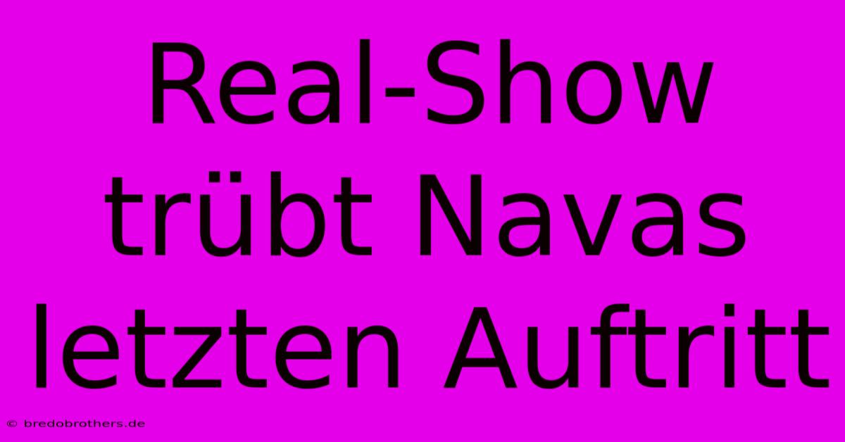 Real-Show Trübt Navas Letzten Auftritt