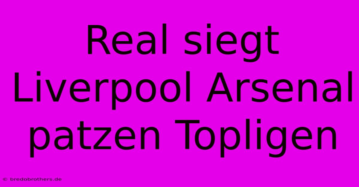 Real Siegt Liverpool Arsenal Patzen Topligen