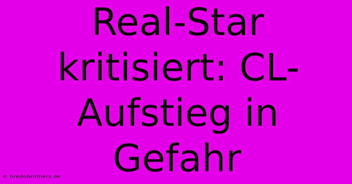 Real-Star Kritisiert: CL-Aufstieg In Gefahr