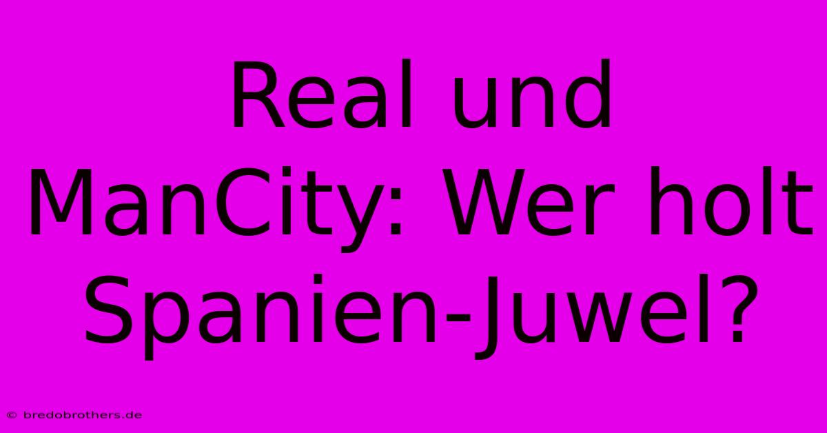 Real Und ManCity: Wer Holt Spanien-Juwel?