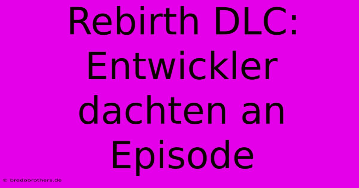 Rebirth DLC: Entwickler Dachten An Episode