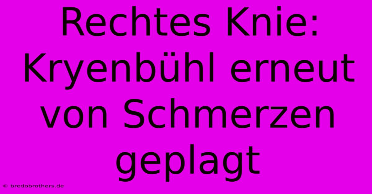 Rechtes Knie: Kryenbühl Erneut Von Schmerzen Geplagt