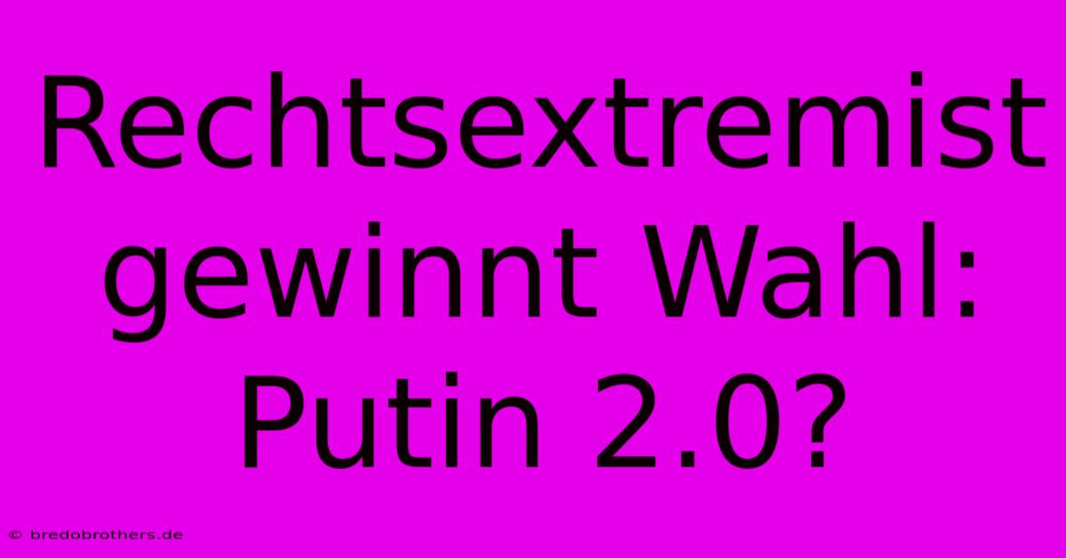 Rechtsextremist Gewinnt Wahl: Putin 2.0?