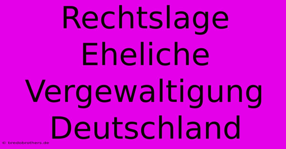 Rechtslage Eheliche Vergewaltigung Deutschland