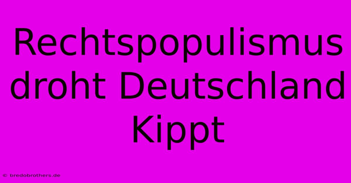 Rechtspopulismus Droht Deutschland Kippt