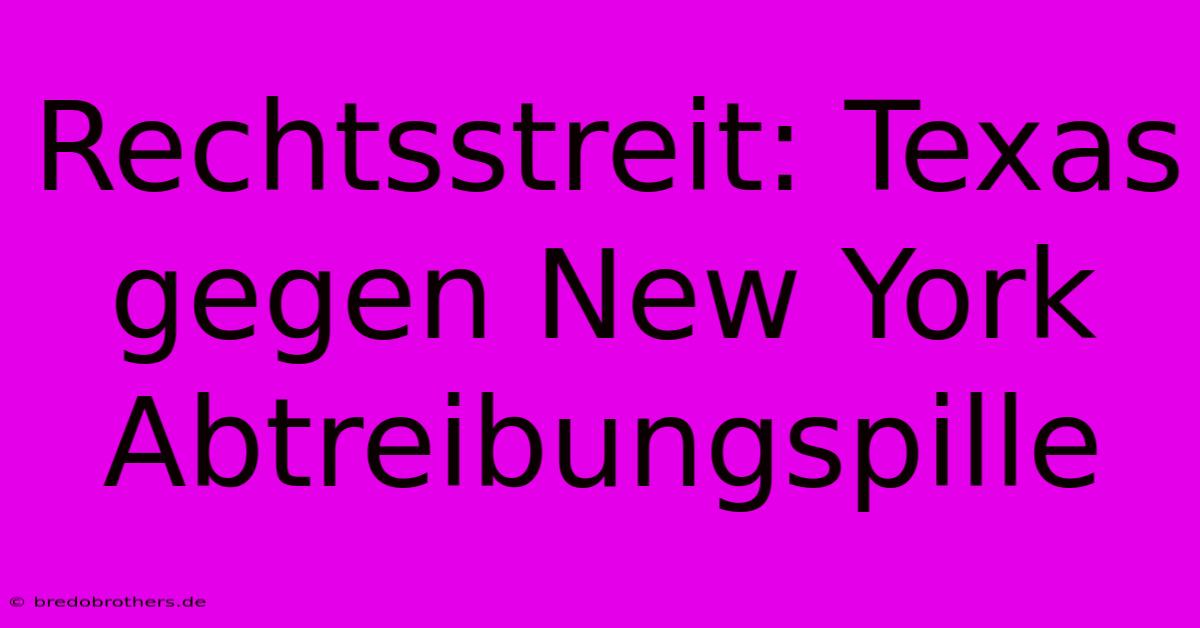 Rechtsstreit: Texas Gegen New York  Abtreibungspille