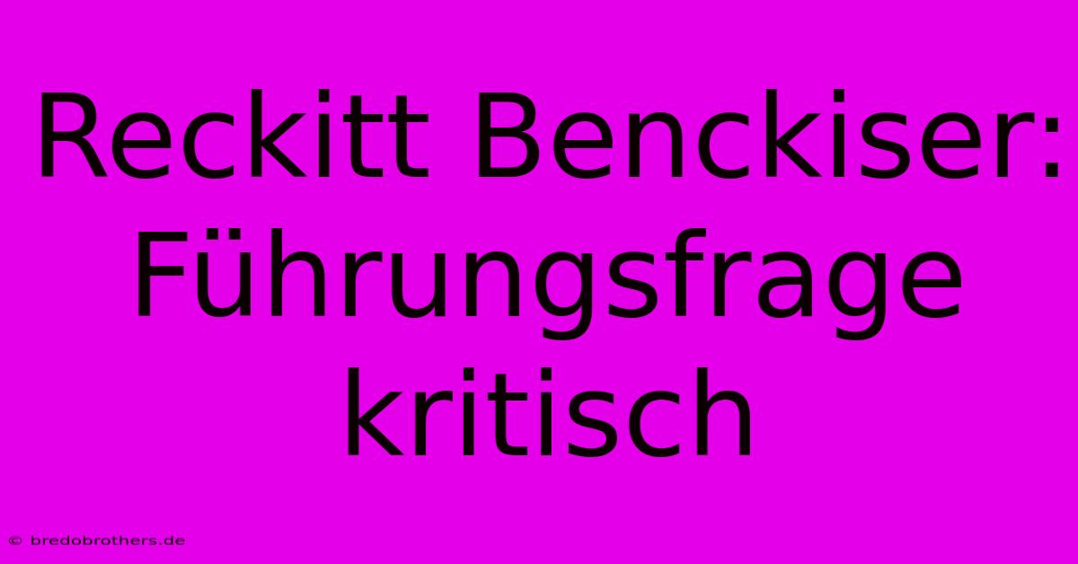 Reckitt Benckiser: Führungsfrage Kritisch