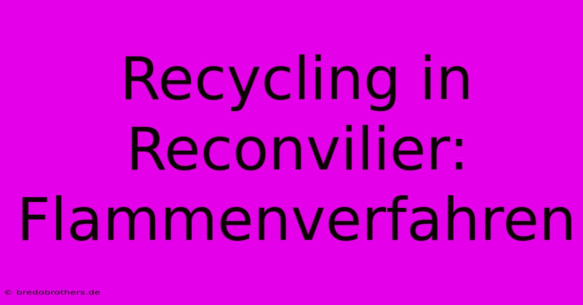 Recycling In Reconvilier: Flammenverfahren