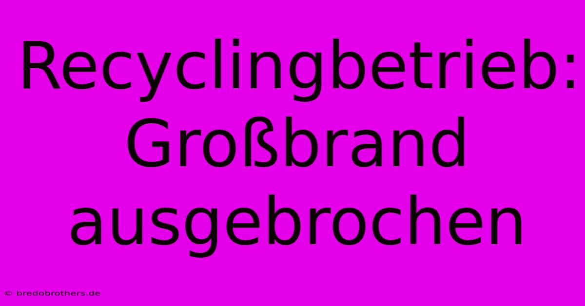 Recyclingbetrieb: Großbrand Ausgebrochen