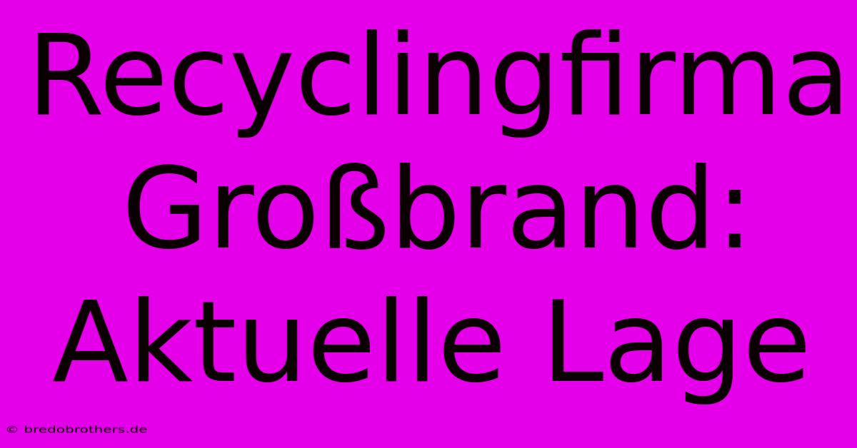 Recyclingfirma Großbrand: Aktuelle Lage