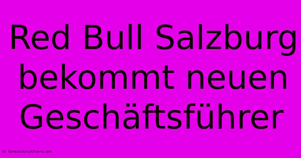 Red Bull Salzburg Bekommt Neuen Geschäftsführer