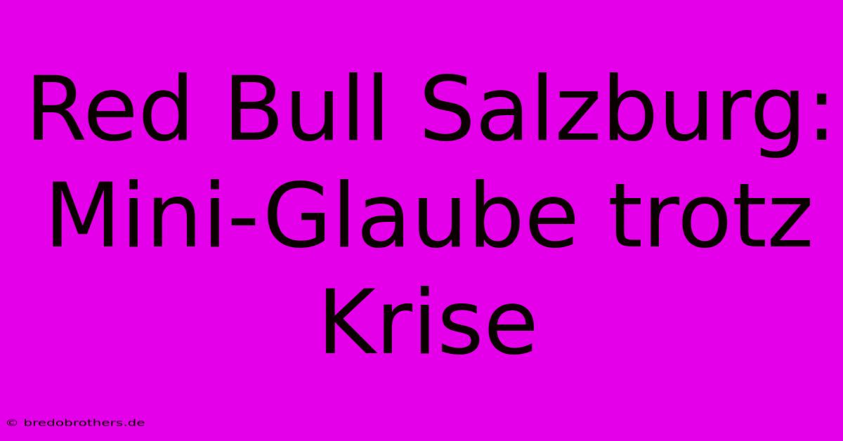 Red Bull Salzburg: Mini-Glaube Trotz Krise