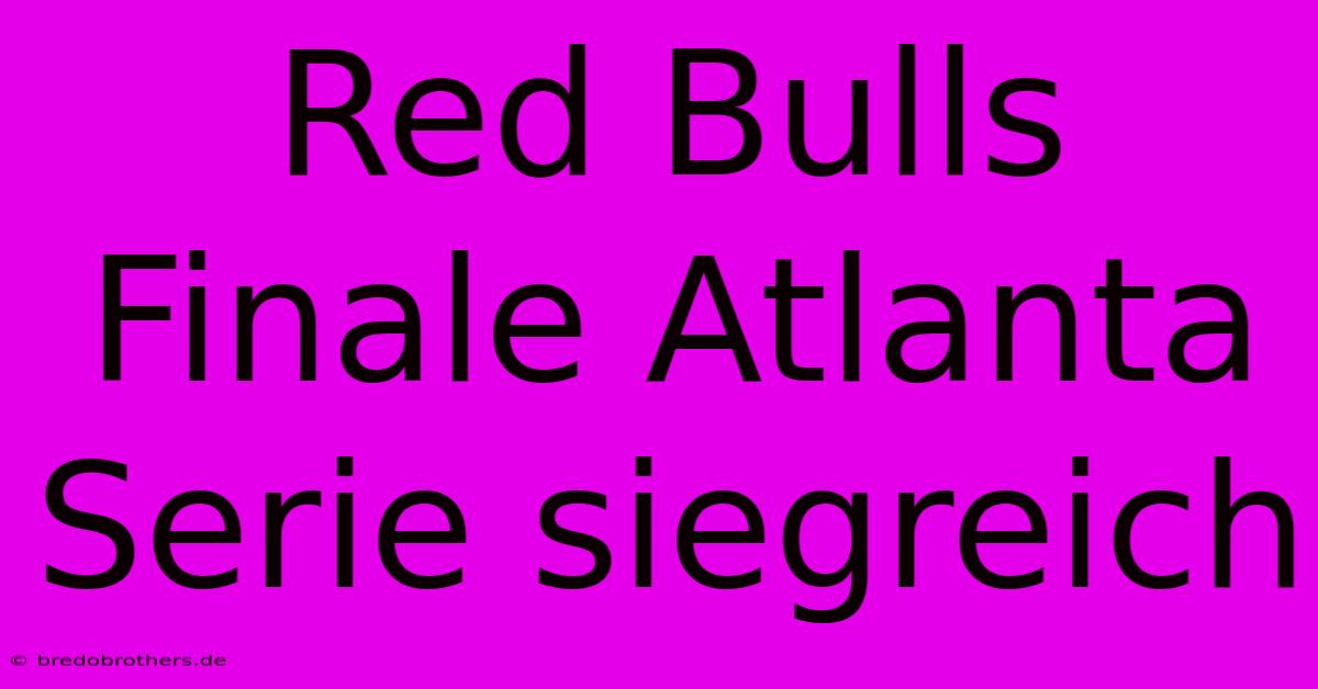 Red Bulls Finale Atlanta Serie Siegreich