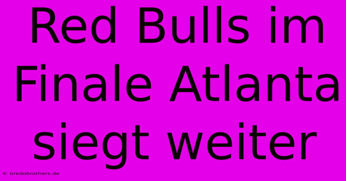 Red Bulls Im Finale Atlanta Siegt Weiter