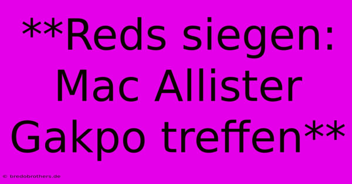 **Reds Siegen: Mac Allister Gakpo Treffen**