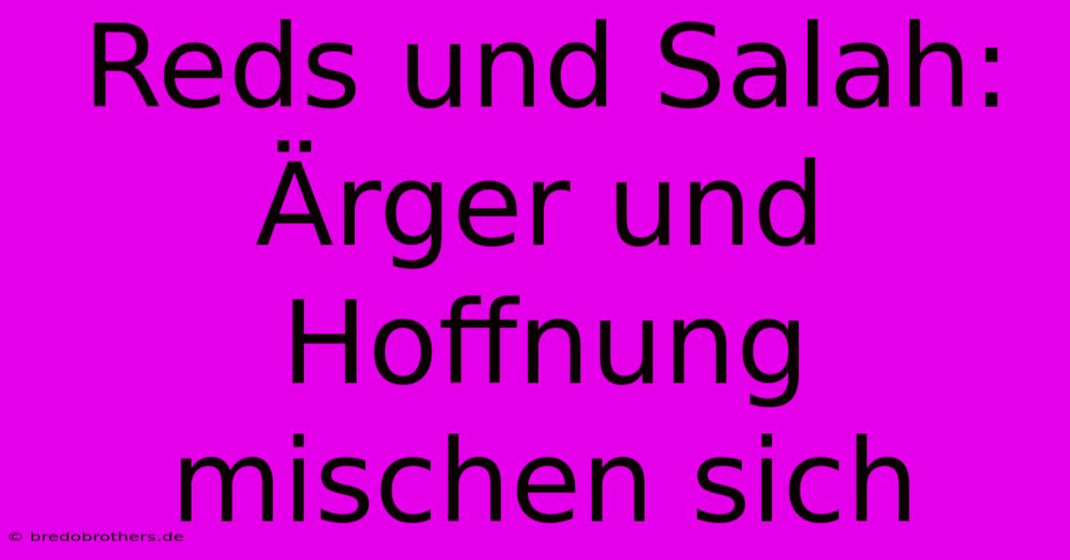 Reds Und Salah: Ärger Und Hoffnung Mischen Sich