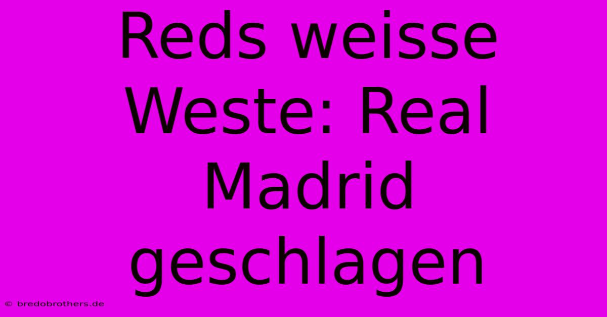 Reds Weisse Weste: Real Madrid Geschlagen