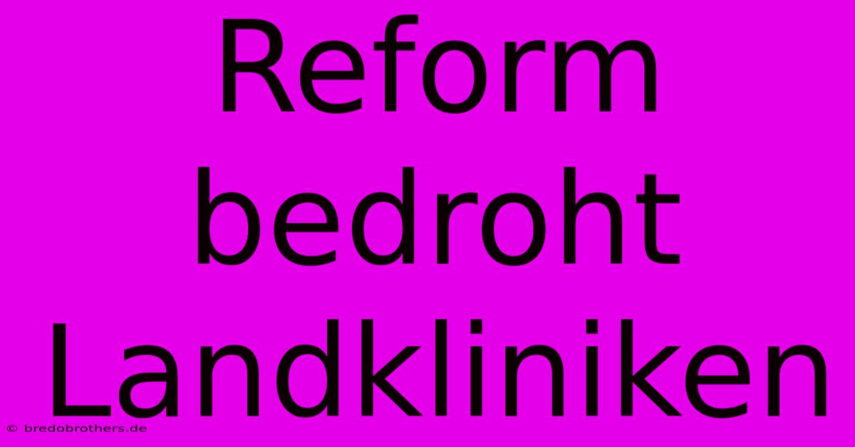 Reform Bedroht Landkliniken