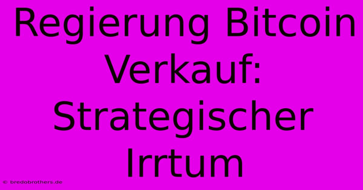 Regierung Bitcoin Verkauf: Strategischer Irrtum