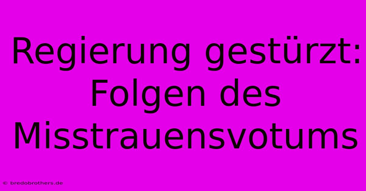 Regierung Gestürzt: Folgen Des Misstrauensvotums