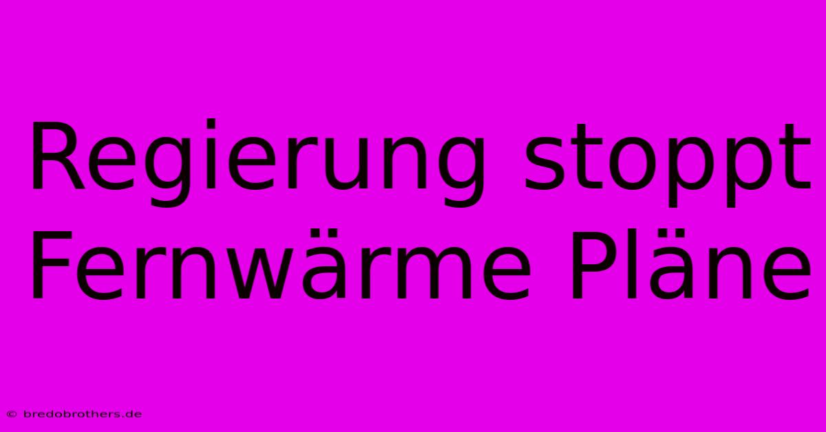 Regierung Stoppt Fernwärme Pläne