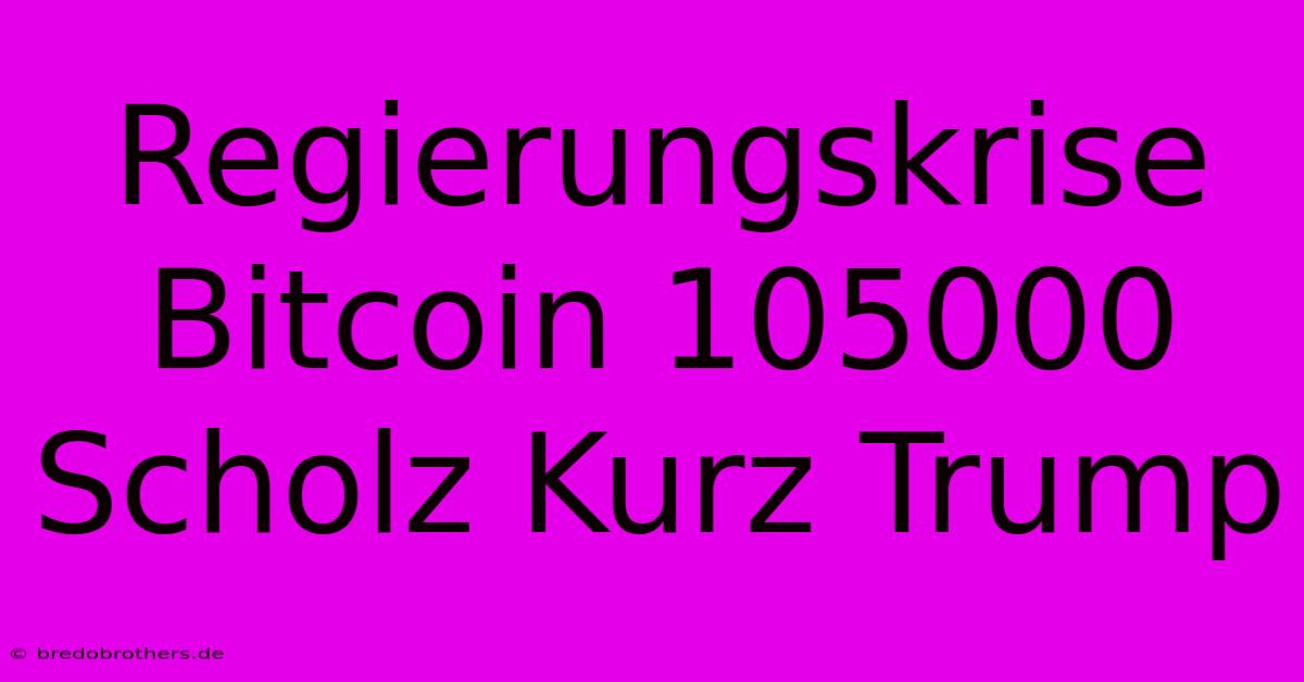 Regierungskrise Bitcoin 105000 Scholz Kurz Trump