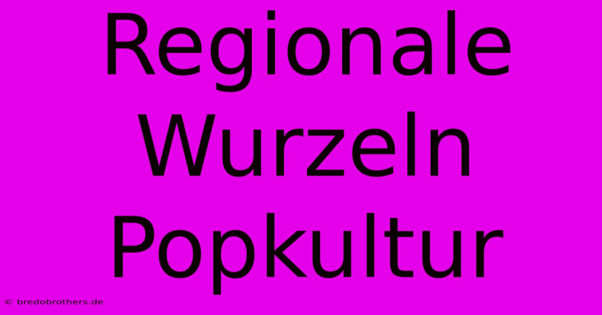 Regionale Wurzeln Popkultur