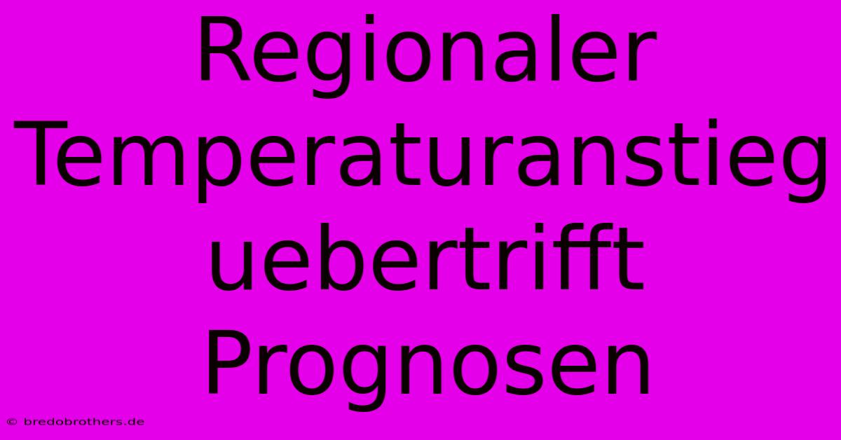 Regionaler Temperaturanstieg Uebertrifft Prognosen