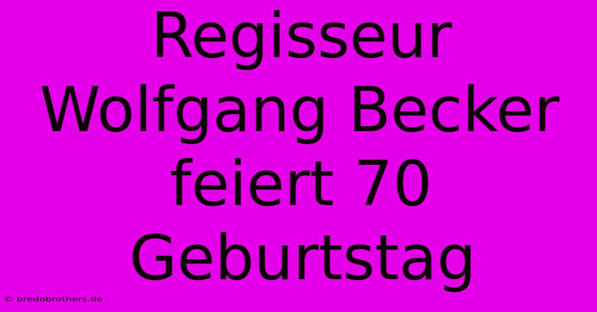 Regisseur Wolfgang Becker Feiert 70 Geburtstag