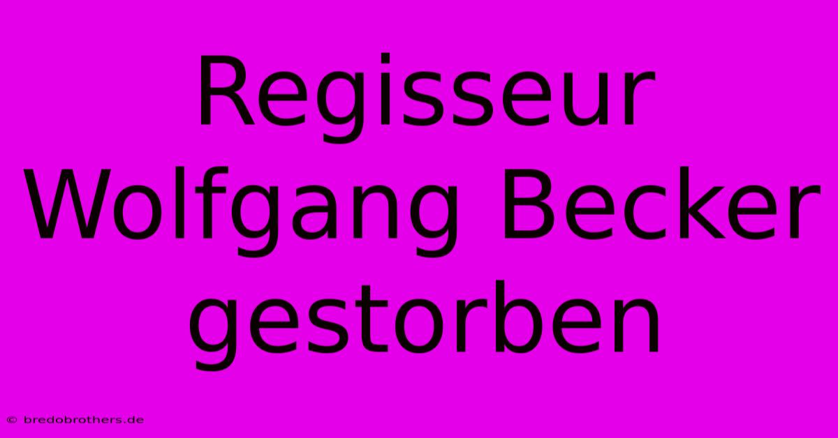 Regisseur Wolfgang Becker Gestorben