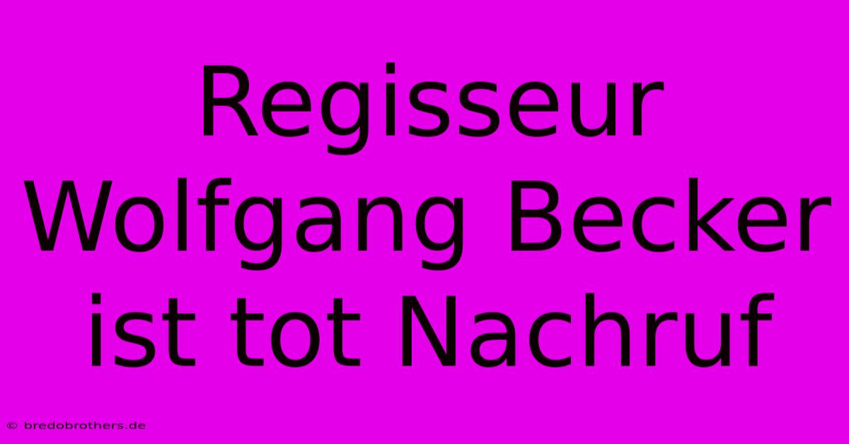 Regisseur Wolfgang Becker Ist Tot Nachruf