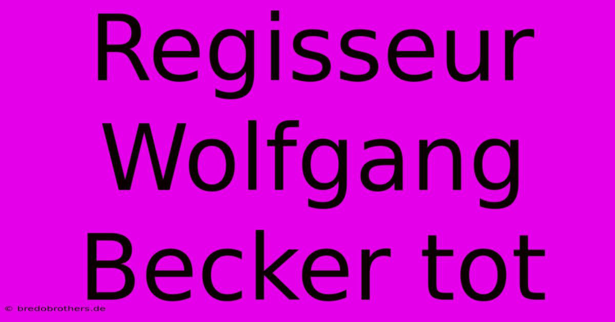 Regisseur Wolfgang Becker Tot