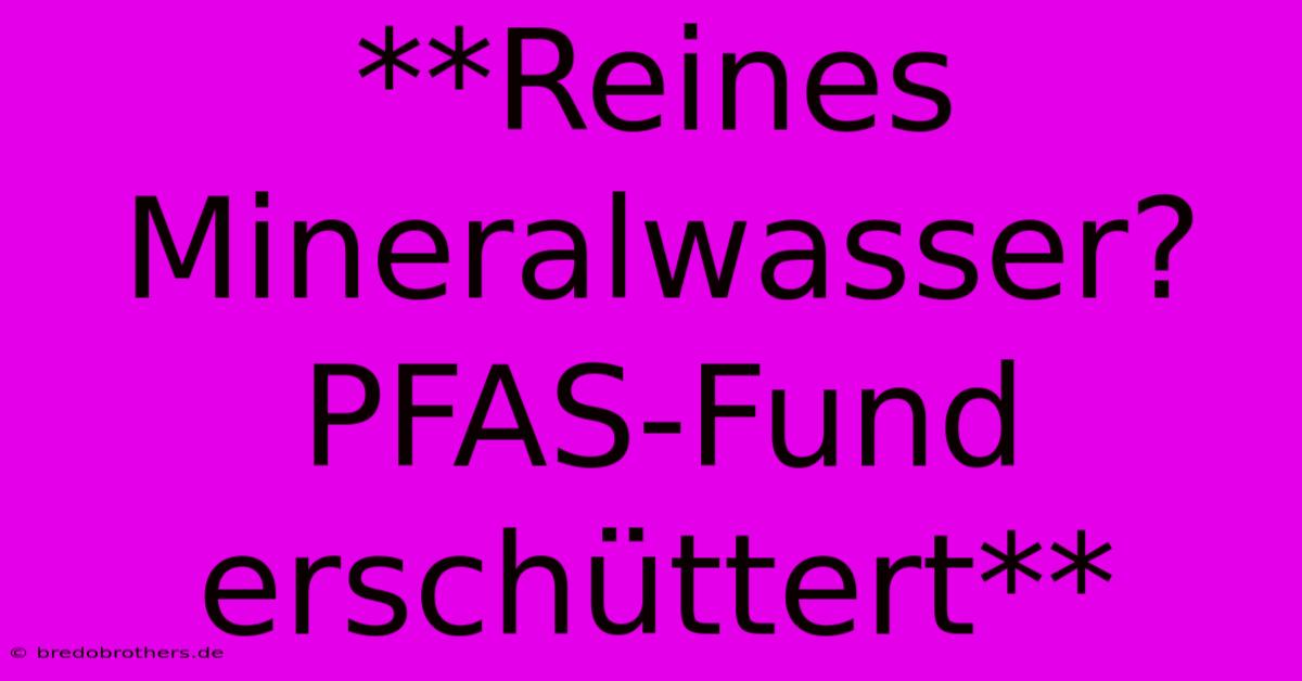 **Reines Mineralwasser? PFAS-Fund Erschüttert**