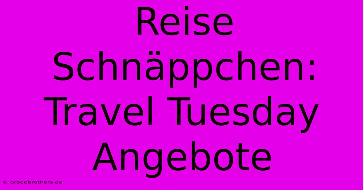 Reise Schnäppchen: Travel Tuesday Angebote