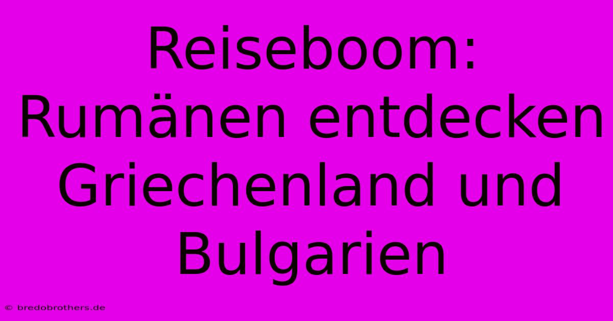 Reiseboom: Rumänen Entdecken Griechenland Und Bulgarien