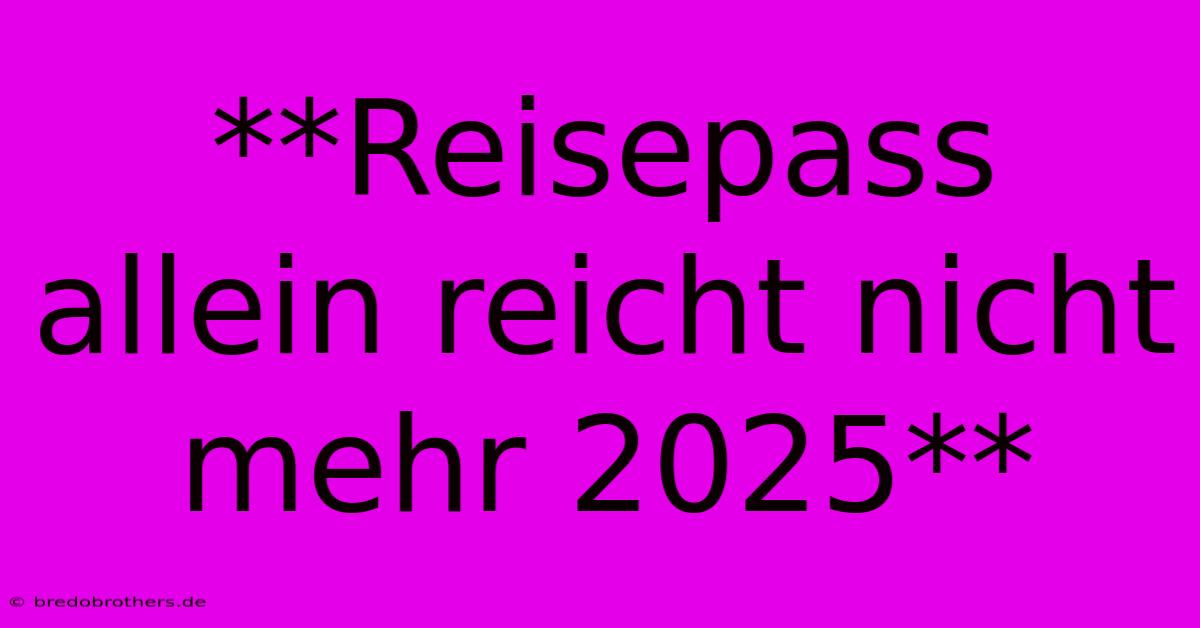 **Reisepass Allein Reicht Nicht Mehr 2025**