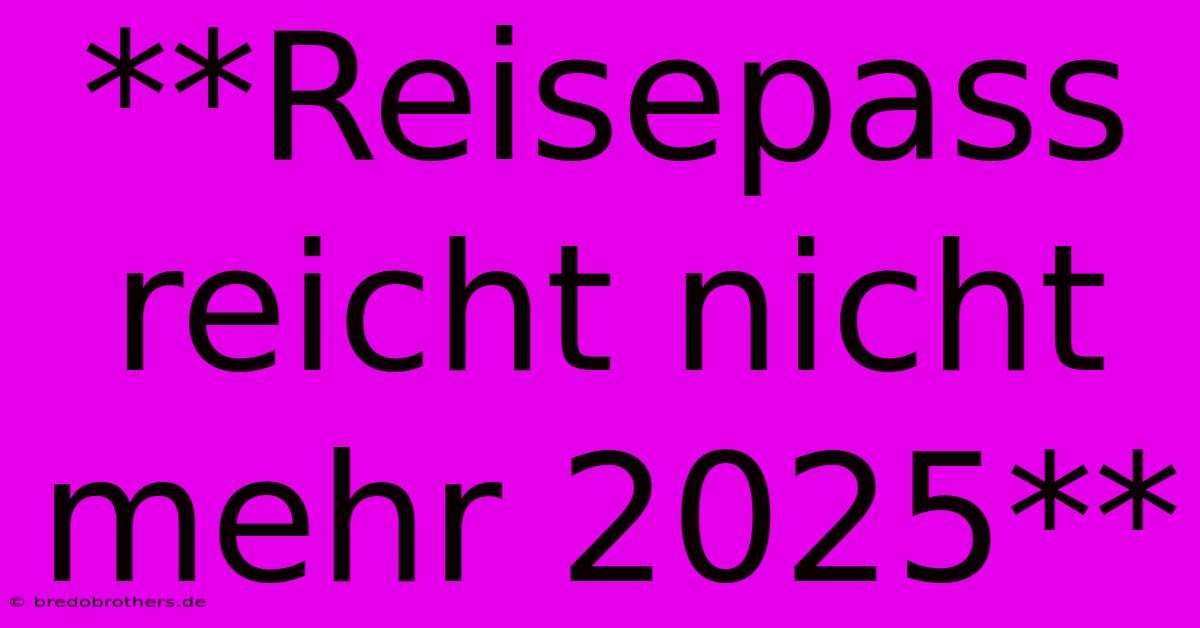 **Reisepass Reicht Nicht Mehr 2025**