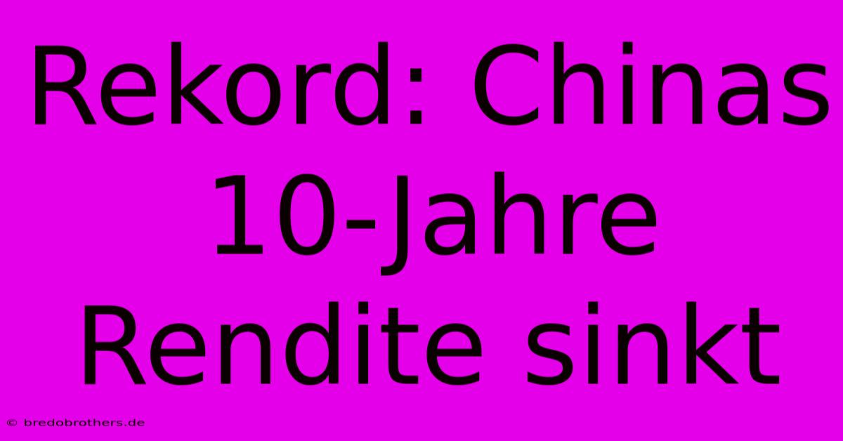 Rekord: Chinas 10-Jahre Rendite Sinkt