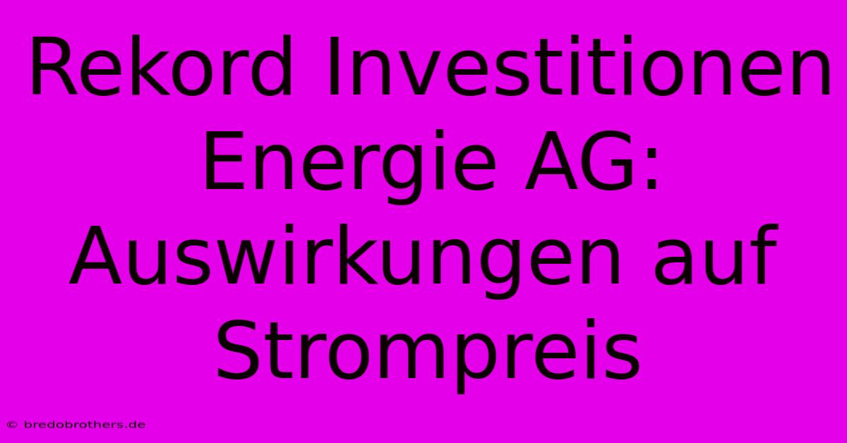 Rekord Investitionen Energie AG: Auswirkungen Auf Strompreis