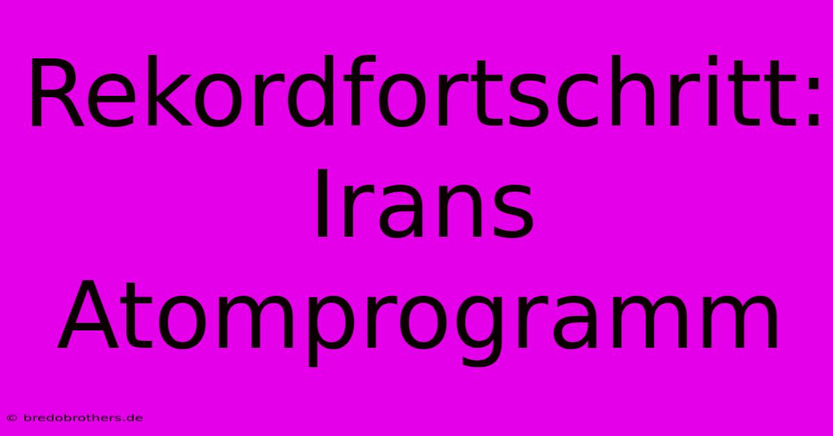 Rekordfortschritt: Irans Atomprogramm