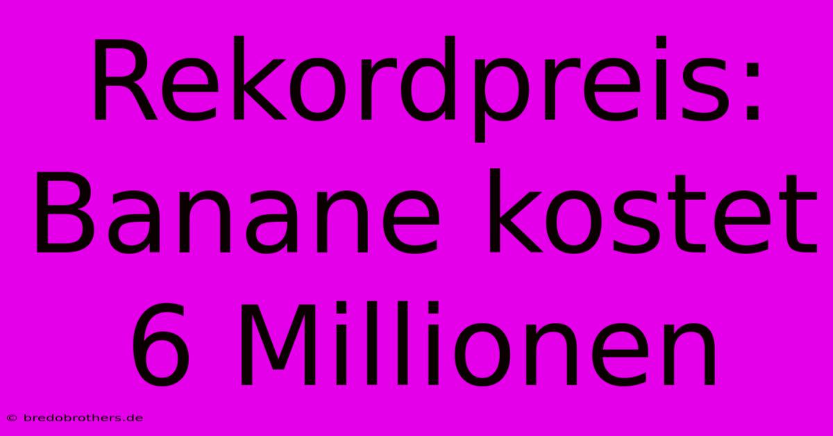 Rekordpreis: Banane Kostet 6 Millionen